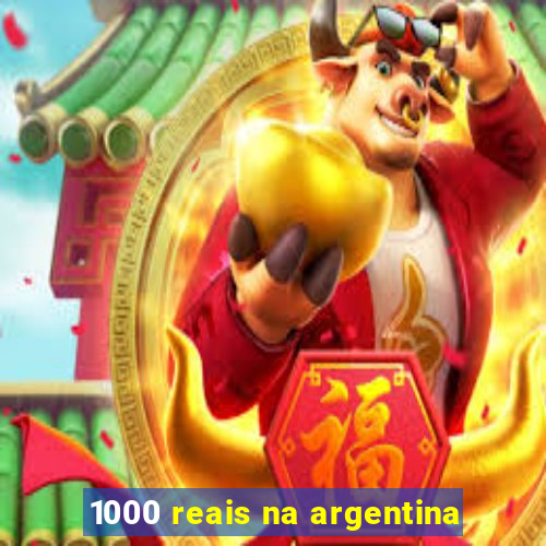 1000 reais na argentina